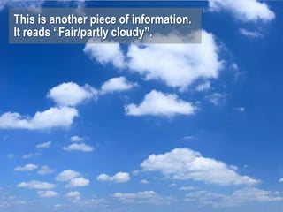 This is another piece of information.
It reads “Fair/partly cloudy”.