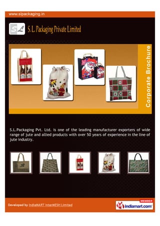 S.L.Packaging Pvt. Ltd. is one of the leading manufacturer exporters of wide
range of jute and allied products with over 50 years of experience in the line of
jute industry.
 