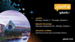 .conf18:
Monday, October 1 – Thursday, October 4
Splunk University:
Saturday, September 29 – Monday, October 1
ORLANDO, FLORIDA
Walt Disney World Swan and Dolphin Resort
 