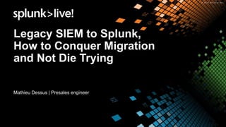 Legacy SIEM to Splunk,
How to Conquer Migration
and Not Die Trying
Mathieu Dessus | Presales engineer
 