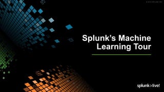 Splunk’s Machine
Learning Tour
 
