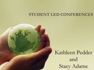 STUDENT LED CONFERENCES




         Kathleen Pedder
               and
          Stacy Adame
 