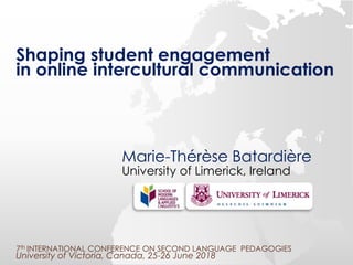 Shaping student engagement
in online intercultural communication
Marie-Thérèse Batardière
University of Limerick, Ireland
7th INTERNATIONAL CONFERENCE ON SECOND LANGUAGE PEDAGOGIES
University of Victoria, Canada, 25-26 June 2018
 