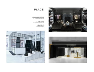 P L A C E 
1 ALEXANDER WANG
FLAGSHIP INTERIOR
2 TOM FORD
FLAGSHIP INTERIOR
3 GIVENCHY
STORE FRONT
2
1
3
 