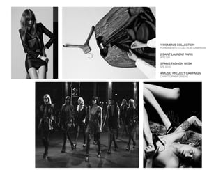 1 WOMEN’S COLLECTION
PERMANENT COLLECTION CAMPAIGN
2 SAINT LAURENT PARIS
ATELIER
3 PARIS FASHION WEEK
S/S 2015
4 MUSIC PROJECT CAMPAIGN
CHRISTOPHER OWENS
 