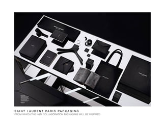 S A I N T L A U R E N T P A R I S P A C K A G I N G 
FROM WHICH THE H&M COLLABORATION PACKAGING WILL BE INSPIRED
 
