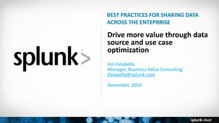 Copyright © 2016 Splunk, Inc.
Drive more value through data
source and use case
optimization
Jon Falabella
Manager, Business Value Consulting
jfalabella@splunk.com
November, 2016
BEST PRACTICES FOR SHARING DATA
ACROSS THE ENTEPRRISE
 