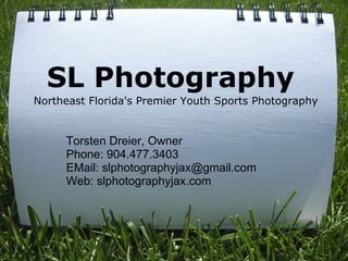 SL Photography Northeast Florida's Premier Youth Sports Photography Torsten Dreier, Owner Phone: 904.477.3403 EMail: slphotographyjax@gmail.com Web: slphotographyjax.com 