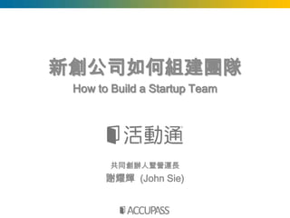 新創公司如何組建團隊
 How to Build a Startup Team




        共同創辦人暨營運長
       謝耀輝 (John Sie)
 
