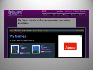 My Games permite ver los juegos creados, guardados y
publicados.