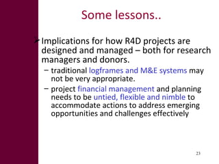 Some lessons.. <ul><li>Implications for how R4D projects are designed and managed – both for research managers and donors....