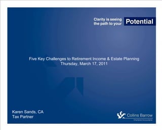 Karen Sands, CA Tax Partner Five Key Challenges to Retirement Income & Estate Planning Thursday, March 17, 2011 