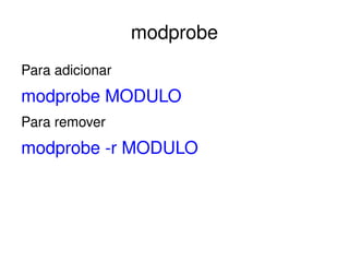 modprobe
Para adicionar
modprobe MODULO
Para remover
modprobe ­r MODULO




                     
 
