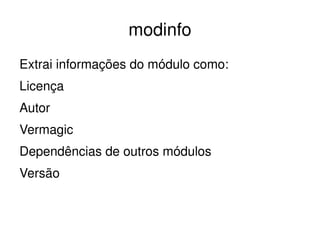 modinfo
Extrai informações do módulo como:
Licença
Autor
Vermagic
Dependências de outros módulos
Versão


                       
 