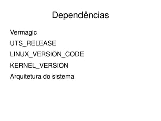 Dependências
Vermagic
UTS_RELEASE
LINUX_VERSION_CODE
KERNEL_VERSION
Arquitetura do sistema




                          
 