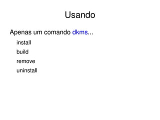 Usando
Apenas um comando dkms...
  install
  build
  remove
  uninstall




                     
 