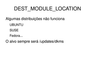 DEST_MODULE_LOCATION
Algumas distribuições não funciona
  UBUNTU
  SUSE
  Fedora...
O alvo sempre será /updates/dkms




                        
 