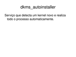 dkms_autoinstaller
Serviço que detecta um kernel novo e realiza 
 todo o processo automaticamente.




                         
 