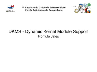 DKMS ­ Dynamic Kernel Module Support
             Rômulo Jales




                   
 
