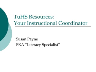 TuHS Resources:  Your Instructional Coordinator Susan Payne FKA “Literacy Specialist” 