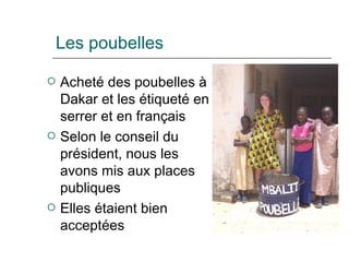 Les poubelles Acheté des poubelles  à  Dakar et les étiqueté en serrer et en français Selon le conseil du président, nous les avons mis aux places publiques Elles étaient bien acceptées 