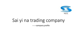 Sai yi na trading company
------company profile
 