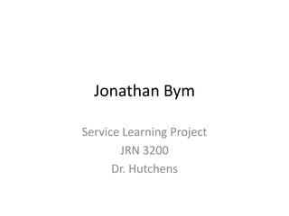 Jonathan Bym
Service Learning Project
JRN 3200
Dr. Hutchens
 