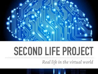 SECOND LIFE PROJECT
Real life in the virtual world
 