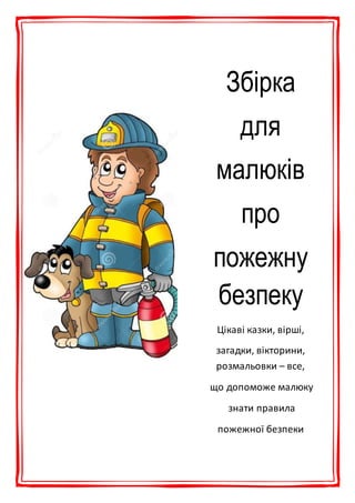 Збірка
для
малюків
про
пожежну
безпеку
Цікаві казки, вірші,
загадки, вікторини,
розмальовки – все,
що допоможе малюку
знати правила
пожежної безпеки
 