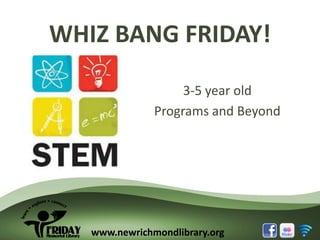 WHIZ BANG FRIDAY!
3-5 year old
Programs and Beyond

www.newrichmondlibrary.org

 