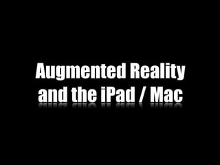 Augmented Reality
and the iPad / Mac
 
