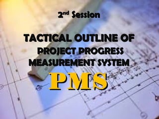 22ndnd
SessionSession
TACTICAL OUTLINE OFTACTICAL OUTLINE OF
PROJECT PROGRESSPROJECT PROGRESS
MEASUREMENT SYSTEMMEASUREMENT SYSTEM
PMSPMS
1
 