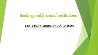 Banking and financial institutions
STATUTORY LIQUIDITY RATIO (SLR)
 