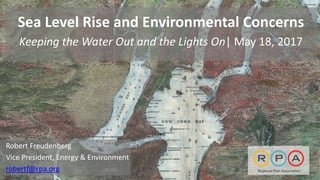 Sea Level Rise and Environmental Concerns
Keeping the Water Out and the Lights On| May 18, 2017
Robert Freudenberg
Vice President, Energy & Environment
robertf@rpa.org
 