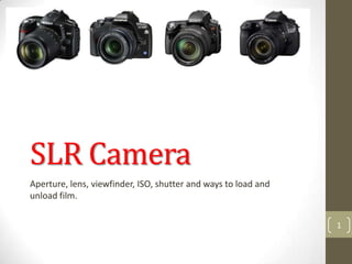 SLR Camera
Aperture, lens, viewfinder, ISO, shutter and ways to load and
unload film.

                                                                1
 