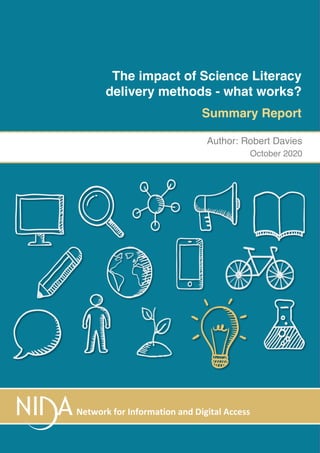1
Author: Robert Davies
October 2020
Network for Information and Digital Access
The impact of Science Literacy
delivery methods - what works?
Summary Report
 