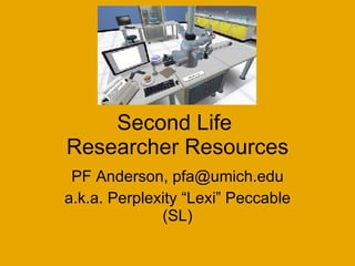 Second Life  Researcher Resources PF Anderson, pfa@umich.edu a.k.a. Perplexity “Lexi” Peccable (SL) 