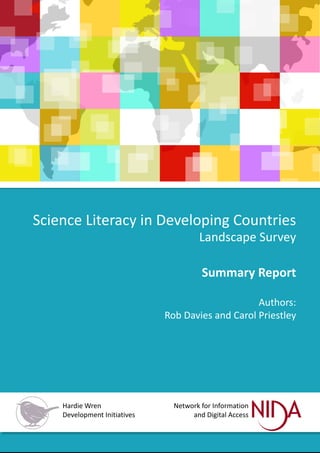 Science Literacy in Developing Countries
Landscape Survey
Summary Report
Authors:
Rob Davies and Carol Priestley
Hardie Wren
Development Initiatives
Network for Information
and Digital Access
 