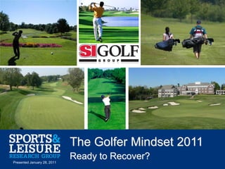 The Golfer Mindset 2011
Presented January 28, 2011
                             Ready to Recover?
                                                       1
 