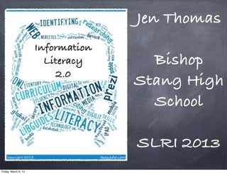 Jen Thomas
                      Information
                        Literacy      Bishop
                          2.0
                                    Stang High
                                      School

                                    SLRI 2013
Friday, March 8, 13
 