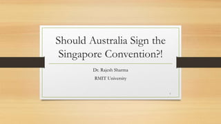 Should Australia Sign the
Singapore Convention?!
Dr. Rajesh Sharma
RMIT University
1
 