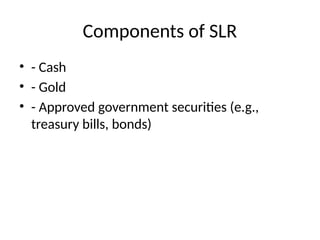 Components of SLR
? - Cash
? - Gold
? - Approved government securities (e.g.,
treasury bills, bonds)
 