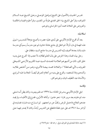 17
‫الم‬ ً‫اًم‬ ‫د‬ ٌ‫قم‬ ‫مخ‬ٞ ‫اًمِم‬ ‫غم‬ ‫وقم‬ ،‫كم‬ ‫اعمقص‬ ‫مؾ‬ٞ‫إؾمامقم‬ ‫مخ‬ٞ‫اًمِم‬ ‫قمغم‬ ‫وإصقل‬ ‫م‬٨‫احلدي‬ ‫ومدرس‬
،‫اًمِمقاف‬
‫م‬٦ ‫م‬ٛ‫م‬ٙ‫واحل‬ ‫م‬٦ ‫مئ‬ٞ‫اهل‬ ‫مقم‬ٚ‫قم‬ ‫وىمرأ‬ ،‫اًمتٗمًػم‬ ‫ُمـ‬ ً‫م‬٤‫ـمروم‬ ‫مدي‬ٜ‫اهل‬ ‫احلؼ‬ ‫مء‬٤‫هب‬ ‫مخ‬ٞ‫اًمِم‬ ‫قمغم‬ ‫وىمرأ‬
.‫وهمػمهؿ‬ ‫مين‬٤‫اخلراؾم‬ ‫أُملم‬ ‫مد‬ٛ‫حم‬ ‫م‬٦‫اًمٕمالُم‬ ‫قمغم‬ ‫واًمٕمروض‬
‫تــالمقذه‬
‫أيدي‬ ‫قمغم‬ ‫أًمقد‬ ‫مم‬٤‫اإلُم‬ ‫خترج‬ ‫ن‬َ‫أ‬ ‫سمٕمد‬
‫قمٍمه‬ ‫مامء‬ٚ‫قم‬
‫وأصٌح‬ ،
ً‫ال‬‫مه‬١‫ُم‬
‫قمم‬ ‫شم‬ :‫دريس‬ ‫مت‬ٚ‫ًم‬
‫قم‬ ‫مُمع‬٤‫ضم‬ ‫إمم‬ ‫مت٘مؾ‬ٟ‫ا‬ ‫صمؿ‬ ،ًٓ‫أو‬ ‫داره‬ ‫ذم‬ ‫م‬٦‫م‬ٛ‫م‬ٝ‫اعم‬ ‫هذه‬
‫م‬٦‫ُمدرؾم‬ ‫ذم‬ ً‫م‬٤‫م‬ٞ‫م‬ٛ‫رؾم‬ ً‫م‬٤‫ُمدرؾم‬ ‫قملم‬ ‫صمؿ‬ ‫مشمقن‬٤‫ظم‬ ‫م‬٦‫مدًم‬٤
.‫قمكم‬ ‫من‬٤‫مٓم‬ٚ‫ؾم‬ ‫مد‬ًٞ‫اًم‬ ‫مُمع‬٤‫ضم‬ ‫م‬٦‫ُمدرؾم‬ ‫ذم‬ ‫اًمتدريس‬ ‫مف‬ٞ‫إًم‬ ‫مػ‬ٞ‫أو‬ ‫م‬٤‫سمٕمده‬ ،‫م‬٤‫مؿم‬٤‫سم‬ ‫داود‬
‫إذا‬ ‫م‬٥‫قمج‬ ٓ ،‫ًمٓمالسمف‬ ‫مؿ‬ٚ‫اًمٕم‬ ‫سمذل‬ ‫قمغم‬ ‫احلرص‬ ‫وهذا‬ ،‫م‬٦‫م‬ٛ‫اهل‬ ‫هبذه‬ ‫رضمؾ‬
‫ف‬ ‫يدي‬ ‫غم‬ ‫قم‬ ‫رج‬ ‫خت‬
‫يمثػم‬ ‫مؼ‬ٚ‫ظم‬
،
‫من‬٤‫يم‬
‫مرهؿ‬ٝ ‫أؿم‬ ‫ُمـ‬
‫مد‬ٞ ً‫اًم‬ ‫دث‬ ‫اعمح‬ ‫م‬٦ ‫اًمٕمالُم‬
‫د‬ ٌ‫قم‬
‫مخكم‬ٞ ‫اًمِم‬ ‫ل‬ ‫إزضم‬ ‫ريؿ‬ ‫م‬ٙ‫اًم‬
‫اعم‬
)‫م‬٦‫مقم٘م‬٤‫اًمّم‬ ‫(أيب‬ ‫سم‬ ‫ٕمروف‬
(
1
)
‫ف‬ ‫ـمالسم‬ ‫ص‬ ‫م‬ٚ‫ظم‬َ‫أ‬ ‫ـ‬ ‫ُم‬ ‫ق‬ ‫وه‬ ،‫ري‬ ‫إصم‬ ‫م‬٦ ‫هبج‬ ‫د‬ ‫م‬ٛ‫حم‬ ‫م‬٦‫واًمٕمالُم‬ ،
‫راوي‬ ‫اًم‬ ‫ف‬ ‫ـم‬ ‫م‬٦ ‫اًمٕمالُم‬ :ً‫م‬٤ ‫أيْم‬ ‫راق‬ ‫اًمٕم‬ ‫أقمالم‬ ‫ُمـ‬ ‫يديف‬ ‫قمغم‬ ‫وخترج‬ .‫ًمِمخّمف‬ ً‫ء‬‫م‬٤‫ووم‬ ‫وأؿمدهؿ‬
‫من‬٤‫م‬ٞ‫م‬ٜ‫صم‬ ‫مػ‬ٞ‫مٓم‬ٚ‫اًم‬ ‫قمٌد‬ ‫مذ‬٤‫وإؾمت‬
،
.‫يمثػم‬ ‫وهمػمهؿ‬
‫وؽاتــه‬
‫سم‬ ‫أًمقد‬ ‫مم‬٤‫اإلُم‬ ‫اسمتكم‬
‫م‬٦‫م‬ٟ‫م‬٤‫اعمث‬ ‫رُمؾ‬
‫م‬٦‫م‬ٜ‫ؾم‬
1337
‫هيتؿ‬ ‫مؿ‬ٚ‫وم‬ ‫ه‬
‫ٗمل‬ ‫ؿم‬ ‫ف‬ ‫م‬َٟ‫أ‬ ‫ئمـ‬ ‫من‬٤‫ويم‬ ،‫سمف‬
‫ومؽمة‬ ‫ُمرور‬ ‫سمٕمد‬ ‫موده‬٤‫قم‬ ‫صمؿ‬ ،‫مف‬ٜ‫ُم‬
-
‫مُملم‬٤‫قم‬ ‫محق‬ٟ
-
‫د‬ ‫جي‬ ‫ومل‬ ،‫مء‬٤ ٌ‫إـم‬ ‫إمم‬ ‫زع‬ ‫ومٗم‬ ،‫يـ‬‫إُمر‬ ‫وأذاىمف‬
‫مو‬٤ ‫ومٕم‬ ،‫ؽمة‬ ‫وم‬ ‫ف‬ ‫م‬ٜ‫ُم‬ ‫ؽماح‬ ‫اؾم‬ ‫صمؿ‬ .‫مؿ‬ٝ‫ُمراضمٕمت‬ ‫قمـ‬ ‫ويمػ‬ ‫اعمرض‬ ‫مؾ‬ٛ‫مطمت‬٤‫وم‬ ‫اًمٕمالج‬ ‫مدهؿ‬ٜ‫قم‬
‫ذم‬ ‫ده‬
‫م‬٦‫م‬ٜ‫ؾم‬ ‫أواظمر‬
1341
‫طملم‬ ‫قمغم‬ ‫ه‬
‫م‬٤ ‫م‬ٝ‫م‬ٞ‫وم‬ ‫در‬ ‫ي٘م‬ ٓ ‫من‬٤‫ويم‬ ،ً‫م‬٤‫مُم‬٤‫أي‬ ‫اًمتدريس‬ ‫قمـ‬ ‫م٘مٓمع‬ٟ‫م‬٤‫وم‬ ‫م‬٦‫م‬ٚ‫همٗم‬
‫غم‬ ‫قم‬
(
1
)
‫ي‬
‫شمقذم‬ ،‫اًمٕمراق‬ ‫ذم‬ ‫اعمحدصملم‬ ‫م‬٦‫ممت‬٤‫ظم‬ ‫ٕمد‬
-
‫اهلل‬ ‫رحف‬
-
‫مم‬٤‫قم‬
1959
‫م‬
.
 