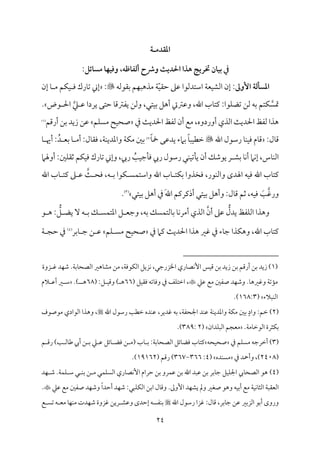 24
‫ادؼدمـة‬
‫أـػاضه‬ ‫وذ‬ ‫احلديث‬ ‫هذا‬ ‫ختريج‬ ‫بقان‬ ‫دم‬
،
‫وؽقف‬
‫ا‬
:‫مسائل‬
‫األوغ‬ ‫ادسلـة‬
‫م‬ٌٝ‫ُمذه‬ ‫م‬٦ّ‫م‬ٞ‫طم٘م‬ ‫قمغم‬ ‫اؾمتدًمقا‬ ‫م‬٦‫مٕم‬ٞ‫اًمِم‬ ‫إن‬ :
‫سم٘مقًمف‬ ‫ؿ‬

:
‫إن‬ ‫م‬٤ ‫ُم‬ ‫مؿ‬ٙ‫م‬ٞ ‫وم‬ ‫مرك‬٤‫شم‬ ‫إين‬
ً‫مت‬
‫قض‬ ‫احل‬ ‫كم‬ ‫قم‬ ‫يردا‬ ‫طمتك‬ ‫م‬٤‫يٗمؽمىم‬ ‫وًمـ‬ ،‫متل‬ٞ‫سم‬ ‫أهؾ‬ ‫وقمؽميت‬ ،‫اهلل‬ ‫مب‬٤‫يمت‬ :‫مقا‬ٚ‫شمْم‬ ‫ًمـ‬ ‫سمف‬ ‫متؿ‬ٙ
.
‫ذم‬ ‫م‬٨‫احلدي‬ ‫ًمٗمظ‬ ‫أن‬ ‫ُمع‬ ،‫أوردوه‬ ‫اًمذي‬ ‫م‬٨‫احلدي‬ ‫ًمٗمظ‬ ‫هذا‬
‫مؿ‬ًٚ‫ُم‬ ‫مح‬ٞ‫صح‬
‫أرىمؿ‬ ‫سمـ‬ ‫زيد‬ ‫قمـ‬
(
1
)
:‫مل‬٤‫ىم‬
‫اهلل‬ ‫رؾمقل‬ ‫م‬٤‫م‬ٜ‫م‬ٞ‫وم‬ ‫مم‬٤‫ىم‬

ً‫م‬٤ٌ‫م‬ٞ‫ظمٓم‬
ً‫م‬٤‫مخ‬ ‫يدقمك‬ ‫سمامء‬
(
2
)
‫وا‬ ‫م‬٦‫م‬ٙ‫ُم‬ ‫سملم‬
‫م‬٤ ‫أهي‬ :ُ‫د‬ ‫سمٕم‬ ‫م‬٤ ‫أُم‬ :‫مل‬٤‫وم٘م‬ ،‫م‬٦‫م‬ٜ‫عمدي‬
‫سمِم‬ ‫م‬٤‫م‬ٟ‫أ‬ ‫مام‬ٟ‫إ‬ ،‫مس‬٤‫م‬ٜ‫اًم‬
‫أوهلام‬ :‫ملم‬ٚ‫صم٘م‬ ‫مؿ‬ٙ‫م‬ٞ‫وم‬ ‫مرك‬٤‫شم‬ ‫وإين‬ ،‫ريب‬ ُ
‫م‬٥‫م‬ٞ‫مضم‬٠‫وم‬ ‫ريب‬ ‫رؾمقل‬ ‫مل‬ٜ‫م‬ٞ‫مشم‬٠‫ي‬ ‫أن‬ ‫يقؿمؽ‬ ‫ر‬
‫م‬٨ ‫ومح‬ ،‫ف‬ ‫سم‬ ‫مقا‬ٙ ً‫م‬ٛ‫واؾمت‬ ‫اهلل‬ ‫مب‬٤ ‫مت‬ٙ‫سم‬ ‫ومخذوا‬ ،‫مقر‬ٜ‫واًم‬ ‫اهلدى‬ ‫مف‬ٞ‫وم‬ ‫اهلل‬ ‫مب‬٤‫يمت‬
‫اهلل‬ ‫مب‬٤ ‫يمت‬ ‫غم‬ ‫قم‬
‫ورهم‬
َ
‫م‬٥
َ‫هلل‬‫ا‬ ‫أذيمريمؿ‬ ‫متل‬ٞ‫سم‬ ‫وأهؾ‬ :‫مل‬٤‫ىم‬ ‫صمؿ‬ ،‫مف‬ٞ‫وم‬
‫متل‬ٞ‫سم‬ ‫أهؾ‬ ‫ذم‬
(
3
)
.
ُّ
‫يدل‬ ‫مٗمظ‬ٚ‫اًم‬ ‫وهذا‬
‫أن‬ ‫قمغم‬
ُّ
‫ؾ‬ ‫يْم‬ ٓ ‫ف‬ ‫سم‬ ‫ؽ‬ ً‫م‬ٛ‫اعمت‬ ‫ؾ‬ ‫وضمٕم‬ ،‫سمف‬ ‫مًؽ‬ٛ‫مًمت‬٤‫سم‬ ‫م‬٤‫م‬ٟ‫أُمر‬ ‫اًمذي‬
:
‫ق‬ ‫ه‬
‫ذم‬ ‫يمام‬ ‫م‬٨‫احلدي‬ ‫هذا‬ ‫همػم‬ ‫ذم‬ ‫مء‬٤‫ضم‬ ‫مذا‬ٙ‫وه‬ ،‫اهلل‬ ‫مب‬٤‫يمت‬
‫مؿ‬ٚ ً‫ُم‬ ‫مح‬ٞ‫صح‬
‫مسمر‬٤ ‫ضم‬ ‫ـ‬ ‫قم‬
(
4
)
‫م‬٦ ‫طمج‬ ‫ذم‬
(
1
)
‫زيد‬
‫سمـ‬
‫أرىمؿ‬
‫سمـ‬
‫زيد‬
‫سمـ‬
‫مس‬ٞ‫ىم‬
ٕ‫ا‬
‫مري‬٤‫مّم‬ٟ
،‫اخلزرضمل‬
‫مزيؾ‬ٟ
،‫م‬٦‫مقوم‬ٙ‫اًم‬
‫ُمـ‬
‫مهػم‬٤‫ُمِم‬
‫م‬٦‫مسم‬٤‫اًمّمح‬
.
‫مد‬ٝ‫ؿم‬
‫زوة‬ ‫هم‬
‫م‬٦‫مشم‬١‫ُم‬
‫م‬٤‫وهمػمه‬
.
‫مد‬ٝ‫وؿم‬
‫قمكم‬ ‫ُمع‬ ‫صٗملم‬
( ‫مؾ‬ٞ‫وم٘م‬ ‫مشمف‬٤‫ووم‬ ‫ذم‬ ‫مػ‬ٚ‫اظمت‬ ،
66
( :‫ؾ‬ ‫م‬ٞ‫وىم‬ ) ‫ه‬
68
.) ‫ه‬
‫الم‬ ‫أقم‬ ‫ػم‬ ‫ؾم‬
‫مٌالء‬ٜ‫اًم‬
(
168:3
.)
(
2
‫همدير‬ ‫سمف‬ ،‫م‬٦‫اجلحٗم‬ ‫مد‬ٜ‫قم‬ ‫م‬٦‫م‬ٜ‫واعمدي‬ ‫م‬٦‫م‬ٙ‫ُم‬ ‫سملم‬ ٍ‫واد‬ :‫ظمؿ‬ )
،
‫اهلل‬ ‫رؾمقل‬ ‫م‬٥‫ظمٓم‬ ‫مده‬ٜ‫قم‬

‫ُمقصقف‬ ‫اًمقادي‬ ‫وهذا‬ ،
.‫م‬٦‫مُم‬٤‫اًمقظم‬ ‫مثرة‬ٙ‫سم‬
‫مدان‬ٌٚ‫اًم‬ ‫ُمٕمجؿ‬
(
2
:
389
.)
(
3
‫ذم‬ ‫مؿ‬ًٚ‫ُم‬ ‫أظمرضمف‬ )
‫محف‬ٞ‫صح‬
‫اًمّم‬ ‫مئؾ‬٤‫ومْم‬ ‫مب‬٤‫يمت‬
‫ؿ‬ ‫رىم‬ )‫م‬٥ ‫مًم‬٤‫ـم‬ ‫أيب‬ ‫ـ‬ ‫سم‬ ‫كم‬ ‫قم‬ ‫مئؾ‬٤ ‫ومْم‬ ‫ـ‬ ‫(ُم‬ ‫مب‬٤ ‫سم‬ :‫م‬٦‫مسم‬٤‫ح‬
(
2408
‫ذم‬ ‫وأحد‬ ،)
‫مده‬ًٜ‫ُم‬
(
4
:
366
-
367
( ‫رىمؿ‬ )
19162
)
.
(
4
)
‫مؾ‬ٞ‫م‬ٚ‫اجل‬ ‫ميب‬٤‫اًمّمح‬ ‫هق‬
‫مسمر‬٤‫ضم‬
‫سمـ‬
‫قمٌد‬
‫اهلل‬
‫سمـ‬
‫مرو‬ٛ‫قم‬
‫سمـ‬
‫طمرام‬
‫مري‬٤‫مّم‬ٟٕ‫ا‬
‫مل‬ٛ‫م‬ًٚ‫اًم‬
‫ـ‬ ‫ُم‬
‫ل‬ ‫م‬ٜ‫سم‬
‫م‬٦‫م‬ٛ‫م‬ٚ ‫ؾم‬
.
‫مد‬ٝ ‫ؿم‬
‫م‬٦ٌ‫اًمٕم٘م‬
‫م‬٦‫م‬ٞ‫م‬ٟ‫م‬٤‫اًمث‬
‫ُمع‬
‫مف‬ٞ‫أسم‬
‫وهق‬
‫صٖمػم‬
‫ومل‬
‫مد‬ٝ‫يِم‬
‫إومم‬
.
‫مٌل‬ٚ‫م‬ٙ‫اًم‬ ‫اسمـ‬ ‫مل‬٤‫وىم‬
:
ً‫ا‬‫أطمد‬ ‫مد‬ٝ‫ؿم‬
‫قمكم‬ ‫ُمع‬ ‫صٗملم‬ ‫مد‬ٝ‫وؿم‬
.
‫مسمر‬٤‫ضم‬ ‫قمـ‬ ‫اًمزسمػم‬ ‫أسمق‬ ‫وروى‬
،
‫مل‬٤‫ىم‬
:
‫اهلل‬ ‫رؾمقل‬ ‫همزا‬
‫وقمِم‬ ‫إطمدى‬ ‫مٗمًف‬ٜ‫سم‬
‫ع‬ ً‫شم‬ ‫ف‬ ‫ُمٕم‬ ‫م‬٤‫م‬ٝ‫م‬ٜ‫ُم‬ ‫مدت‬ٝ‫ؿم‬ ‫همزوة‬ ‫ريـ‬
 
