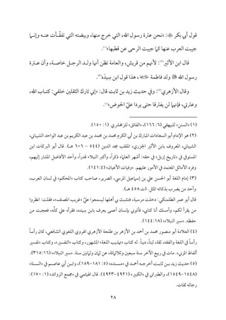 28
‫مر‬ٙ‫سم‬ ‫أيب‬ ‫ىمقل‬

:
‫محـ‬ٟ
‫ام‬ ‫م‬ٟ‫وإ‬ ‫ف‬ ‫م‬ٜ‫قم‬ ‫مت‬٠ ّ‫٘م‬‫شمٗم‬ ‫اًمتل‬ ‫مْمتف‬ٞ‫وسم‬ ،‫م‬٤‫م‬ٝ‫م‬ٜ‫ُم‬ ‫ظمرج‬ ‫اًمتل‬ ،‫اهلل‬ ‫رؾمقل‬ ‫قمؽمة‬
‫م‬٤‫م‬ٌٝ‫ىمٓم‬ ‫قمـ‬ ‫اًمرطمك‬ ‫م‬٧ٌ‫م‬ٞ‫ضم‬ ‫يمام‬ ‫م‬٤‫م‬ٝ‫م‬ٜ‫قم‬ ‫اًمٕمرب‬ ‫م‬٧ٌ‫م‬ٞ‫ضم‬
(
1
)
.
‫إصمػم‬ ‫اسمـ‬ ‫مل‬٤‫ىم‬
(
2
)
‫ؽمة‬ ‫قم‬ ‫وأن‬ ،‫م‬٦ ‫مص‬٤‫ظم‬ ‫ؾ‬ ‫اًمرضم‬ ‫د‬ ‫وًم‬ ‫م‬٤‫أهن‬ ‫شمٔمـ‬ ‫م‬٦‫مُم‬٤‫واًمٕم‬ ،‫ىمريش‬ ‫ُمـ‬ ‫ٕهنؿ‬ :
‫اهلل‬ ‫رؾمقل‬

‫م‬٦‫م‬ٛ‫مـم‬٤‫وم‬ ‫وًمد‬
،
َ‫مد‬ٞ ِ
‫ؾم‬ ‫اسمـ‬ ‫ىمقل‬ ‫هذا‬
‫ه‬
(
3
)
.
‫إزهري‬ ‫مل‬٤‫وىم‬
(
4
)
‫م‬٨‫طمدي‬ ‫وذم‬ :
:‫مل‬٤‫ىم‬ ‫م‬٧‫مسم‬٤‫صم‬ ‫سمـ‬ ‫زيد‬
‫ملم‬ٚ‫اًمث٘م‬ ‫مرك‬٤‫شم‬ ‫إين‬
،‫اهلل‬ ‫مب‬٤ ‫يمت‬ :‫مٗمل‬ٚ‫ظم‬
‫احلقض‬ ّ‫قمكم‬ ‫يردا‬ ‫طمتك‬ ‫م‬٤‫يٗمؽمىم‬ ‫ًمـ‬ ‫مهنام‬٢‫وم‬ ،‫وقمؽميت‬
(
5
)
.
(
1
)
‫مـ‬ًٜ‫اًم‬
( ‫م٘مل‬ٝ‫م‬ٌٞ‫م‬ٚ‫ًم‬
6
:
166
،)
‫مئؼ‬٤‫اًمٗم‬
‫مزخمنمي‬ٚ‫ًم‬
(
1
:
150
.)
(
2
)
‫مم‬٤‫اإلُم‬ ‫هق‬
‫اًمًٕم‬ ‫أسمق‬
،‫مين‬٤ٌ‫م‬ٞ‫اًمِم‬ ‫اًمقاطمد‬ ‫قمٌد‬ ‫سمـ‬ ‫مريؿ‬ٙ‫اًم‬ ‫قمٌد‬ ‫سمـ‬ ‫مد‬ٛ‫حم‬ ‫سمـ‬ ‫مد‬ٛ‫حم‬ ‫مرم‬ٙ‫اًم‬ ‫أيب‬ ‫سمـ‬ ‫مرك‬٤ٌ‫اعم‬ ‫مدات‬٤
‫اًمديـ‬ ‫جمد‬ ‫م‬٥‫م٘م‬ٚ‫اعم‬ ،‫اجلزري‬ ‫إصمػم‬ ‫مسمـ‬٤‫سم‬ ‫اعمٕمروف‬ ،‫مين‬٤ٌ‫م‬ٞ‫اًمِم‬
(
544
–
606
) ‫ه‬
.
‫مل‬٤‫ىم‬
‫أسمق‬
‫مت‬٤‫اًمؼميم‬
‫اسمـ‬
‫اعمًتقذم‬
‫ذم‬
‫مريخ‬٤‫شم‬
‫إرسمؾ‬
‫ذم‬
‫طم٘مف‬
:
‫مر‬ٝ‫أؿم‬
‫مامء‬ٚ‫اًمٕم‬
ً‫ا‬‫ذيمر‬
،
‫وأيمؼم‬
‫مٌالء‬ٜ‫اًم‬
ً‫ا‬‫ىمدر‬
،
‫وأطمد‬
‫موؾ‬٤‫إوم‬
‫مر‬٤‫اعمِم‬
‫م‬ٝ‫م‬ٞ‫إًم‬
،‫ؿ‬
‫وومرد‬
‫مصمؾ‬٤‫إُم‬
‫مد‬ٛ‫اعمٕمت‬
‫ذم‬
‫إُمقر‬
‫مؿ‬ٝ‫م‬ٞ‫م‬ٚ‫قم‬
.
‫من‬٤‫م‬ٞ‫إقم‬ ‫مت‬٤‫م‬ٞ‫ووم‬
(
141:4
)
.
(
3
)
‫مب‬٤‫يمت‬ ‫م‬٥‫مطم‬٤‫ص‬ ،‫اًميير‬ ،‫اعمرد‬ ‫مؾ‬ٞ‫إؾمامقم‬ ‫سمـ‬ ‫قمكم‬ ‫احلًـ‬ ‫أسمق‬ ‫م‬٦‫مٖم‬ٚ‫اًم‬ ‫مم‬٤‫إُم‬
‫مؿ‬ٙ‫اعمح‬
،‫اًمٕمرب‬ ‫من‬٤ً‫ًم‬ ‫ذم‬
.‫اعمثؾ‬ ‫مئف‬٤‫سمذيم‬ ‫ييب‬ ‫ُمـ‬ ‫وأطمد‬
‫(ت‬
458
.) ‫ه‬
‫م‬٨ٌ‫ومتِم‬ ،‫م‬٦‫م‬ٞ‫ُمرؾم‬ ‫م‬٧‫م‬ٚ‫دظم‬ :‫مل‬ٙ‫م‬ٜ‫م‬ٛ‫م‬ٚ‫اًمٓم‬ ‫مر‬ٛ‫قم‬ ‫أسمق‬ ‫مل‬٤‫ىم‬
‫يب‬
‫قمكم‬ ‫مٕمقا‬ًٛ‫م‬ٞ‫ًم‬ ‫م‬٤‫م‬ٝ‫م‬ٚ‫أه‬
‫مػ‬ٜ‫اعمّم‬ ‫م‬٥‫همري‬
‫مٔمروا‬ٟ‫ا‬ :‫م‬٧‫م‬ٚ‫وم٘م‬ ،
ِ
‫ؾم‬ ‫مسمـ‬٤‫سم‬ ‫يٕمرف‬ ‫مك‬ٛ‫أقم‬ ‫من‬٤ً‫م‬ٟ‫م‬٢‫سم‬ ‫مشمقين‬٠‫وم‬ ،‫ميب‬٤‫يمت‬ ‫م‬٤‫م‬ٟ‫أ‬ ‫وأُمًؽ‬ ،‫مؿ‬ٙ‫ًم‬ ‫ي٘مرأ‬ ‫ُمـ‬
‫م‬ٚ‫يم‬ ‫قمكم‬ ‫وم٘مرأه‬ ،‫مده‬ٞ
‫ُمـ‬ ‫م‬٧ٌ‫ومٕمج‬ ،‫ف‬
.‫طمٗمٔمف‬
‫مٌالء‬ٜ‫اًم‬ ‫ؾمػم‬
(
144:18
.)
(
4
)
‫سمـ‬ ‫أحد‬ ‫سمـ‬ ‫مد‬ٛ‫حم‬ ‫مّمقر‬ٜ‫ُم‬ ‫سمق‬‫أ‬ ‫م‬٦‫اًمٕمالُم‬
‫إزهر‬
‫م‬٦‫مح‬ٚ‫ـم‬ ‫سمـ‬
‫إزهري‬
‫اهلروي‬
‫مٖمقي‬ٚ‫اًم‬
‫مومٕمل‬٤‫اًمِم‬
،
‫من‬٤‫يم‬
ً‫م‬٤‫رأؾم‬
ً‫م‬٤‫رأؾم‬
‫ذم‬
‫م‬٦‫مٖم‬ٚ‫اًم‬
‫واًمٗم٘مف‬
،
،‫م‬٦‫صم٘م‬
ً‫م‬٤‫صمٌت‬
،
ً‫م‬٤‫م‬ٜ‫دي‬
.
‫ًمف‬
‫مب‬٤‫يمت‬
‫م‬٥‫هتذي‬
‫م‬٦‫مٖم‬ٚ‫اًم‬
،‫مقر‬ٝ‫اعمِم‬
‫مب‬٤‫ويمت‬
‫اًمتٗمًػم‬
،
‫مب‬٤‫ويمت‬
‫شمٗمًػم‬
‫مظ‬٤‫أًمٗم‬
‫اعمزين‬
.
‫مت‬٤‫ُم‬
‫ذم‬
‫مع‬ٞ‫رسم‬
‫أظمر‬
‫م‬٦‫م‬ٜ‫ؾم‬
‫ؾمٌٕملم‬
‫وصمالصمامئ‬
‫م‬٦
،
‫قمـ‬
‫صمامن‬
‫ملم‬ٟ‫ام‬‫وصم‬
‫م‬٦‫م‬ٜ‫ؾم‬
.
‫مٌالء‬ٜ‫اًم‬ ‫ؾمػم‬
(
315:16
.)
(
5
‫ذم‬ ‫د‬ ‫أح‬ ‫ف‬ ‫أظمرضم‬ ‫م‬٧ ‫مسم‬٤‫صم‬ ‫ـ‬ ‫سم‬ ‫زيد‬ ‫م‬٨‫طمدي‬ )
‫مده‬ٜ ً‫ُم‬
(
5
:
181
-
189
‫مص‬٤‫قم‬ ‫أيب‬ ‫ـ‬ ‫واسم‬ ،)
‫ؿ‬
‫ذم‬
‫م‬٦‫م‬ٜ ً‫اًم‬
(
1548
-
1549
‫واًمٓم‬ ،)
‫ؼم‬
‫ذم‬ ‫اين‬
‫مٌػم‬ٙ‫اًم‬
(
4921
-
4923
‫ذم‬ ‫مل‬ٛ‫مث‬ٞ‫اهل‬ ‫مل‬٤‫ىم‬ .)
‫اًمزوائد‬ ‫مع‬ٛ‫جم‬
(
1
:
170
:)
.‫مت‬٤‫صم٘م‬ ‫مًمف‬٤‫رضم‬
 