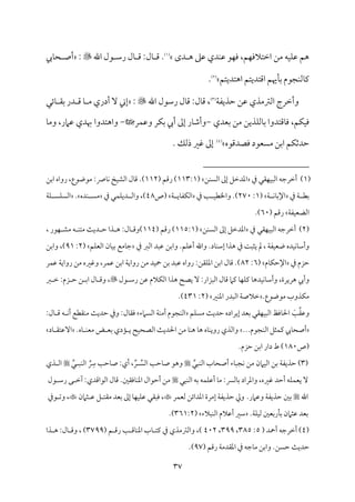 37
‫دى‬ ‫ه‬ ‫قمغم‬ ‫مدي‬ٜ‫قم‬ ‫مق‬ٝ‫وم‬ ،‫مؿ‬ٝ‫اظمتالوم‬ ‫ُمـ‬ ‫مف‬ٞ‫م‬ٚ‫قم‬ ‫هؿ‬
(
1
)
‫اهلل‬ ‫قل‬ ‫رؾم‬ ‫مل‬٤ ‫ىم‬ :‫مل‬٤ ‫ىم‬ .

:
‫ميب‬٤‫ح‬ ‫أص‬
‫اهتديتؿ‬ ‫اىمتديتؿ‬ ‫مهيؿ‬٠‫سم‬ ‫مجقم‬ٜ‫مًم‬٤‫يم‬
(
2
)
.
‫م‬٦‫طمذيٗم‬ ‫قمـ‬ ‫اًمؽمُمذي‬ ‫وأظمرج‬
(
3
)
‫اهلل‬ ‫رؾمقل‬ ‫مل‬٤‫ىم‬ :‫مل‬٤‫ىم‬ ،

:
‫مئل‬٤ ‫سم٘م‬ ‫در‬ ‫ىم‬ ‫م‬٤ ‫ُم‬ ‫أدري‬ ٓ ‫إين‬
‫سمٕمدي‬ ‫ُمـ‬ ‫مذيـ‬ٚ‫مًم‬٤‫سم‬ ‫مىمتدوا‬٤‫وم‬ ،‫مؿ‬ٙ‫م‬ٞ‫وم‬
-
‫مر‬ٛ‫وقم‬ ‫مر‬ٙ‫سم‬ ‫أيب‬ ‫إمم‬ ‫مر‬٤‫وأؿم‬
-
‫واهتدوا‬
‫م‬٤‫وُم‬ ،‫قمامر‬ ‫هبدي‬
‫ومّمدىمقه‬ ‫ُمًٕمقد‬ ‫اسمـ‬ ‫مؿ‬ٙ‫طمدصم‬
(
4
)
.
. ‫ذًمؽ‬ ‫همػم‬ ‫إمم‬
(
1
)
‫ذم‬ ‫م٘مل‬ٝ‫م‬ٌٞ‫اًم‬ ‫أظمرضمف‬
‫مـ‬ًٜ‫اًم‬ ‫إمم‬ ‫اعمدظمؾ‬
(
113:1
( ‫رىمؿ‬ )
112
.)
‫اسمـ‬ ‫رواه‬ ،‫ُمقوقع‬ :‫مس‬٤‫م‬ٟ ‫مخ‬ٞ‫اًمِم‬ ‫مل‬٤‫ىم‬
‫ذم‬ ‫م‬٦ ‫سمٓم‬
‫م‬٦ ‫م‬ٟ‫م‬٤‫اإلسم‬
(
1
:
270
‫ذم‬ ‫م‬٥ ‫م‬ٞ‫واخلٓم‬ .)
‫م‬٦ ‫مي‬٤‫مٗم‬ٙ‫اًم‬
‫(ص‬
48
‫ذم‬ ‫مل‬ٛ‫م‬ٚ‫دي‬ ‫واًم‬ ،)
‫مده‬ٜ ً‫ُم‬
.
‫م‬٦‫م‬ٚ ً‫م‬ًٚ‫اًم‬
‫م‬٦‫مٗم‬ٞ‫اًمْمٕم‬
( ‫رىمؿ‬
60
.)
(
2
)
‫أظمرضمف‬
‫ذم‬ ‫م٘مل‬ٝ‫م‬ٌٞ‫اًم‬
‫مـ‬ًٜ‫اًم‬ ‫إمم‬ ‫اعمدظمؾ‬
(
115:1
( ‫رىمؿ‬ )
114
:‫مل‬٤ ‫)وىم‬
‫ذا‬ ‫ه‬
‫م‬٨‫دي‬ ‫طم‬
‫ف‬ ‫م‬ٜ‫ُمت‬
‫مقر‬ٝ ‫ُمِم‬
،
‫مده‬ٞ‫م‬ٟ‫م‬٤‫وأؾم‬
‫م‬٦‫مٗم‬ٞ‫وٕم‬
،
‫مل‬
‫م‬٧ٌ‫يث‬
‫ذم‬
‫هذا‬
‫مد‬٤‫م‬ٜ‫إؾم‬
.
‫واهلل‬
‫مؿ‬ٚ‫أقم‬
.
‫و‬
‫ذم‬ ‫اًمؼم‬ ‫قمٌد‬ ‫اسمـ‬
‫مؿ‬ٚ‫اًمٕم‬ ‫من‬٤‫م‬ٞ‫سم‬ ‫مُمع‬٤‫ضم‬
(
2
:
91
‫واسمـ‬ ،)
‫ذم‬ ‫طمزم‬
‫مم‬٤‫م‬ٙ‫اإلطم‬
(
6
:
82
‫مر‬ٛ‫قم‬ ‫م‬٦‫رواي‬ ‫ُمـ‬ ‫وهمػمه‬ ،‫مر‬ٛ‫قم‬ ‫اسمـ‬ ‫م‬٦‫رواي‬ ‫ُمـ‬ ‫مد‬ٞ‫ح‬ ‫سمـ‬ ‫قمٌد‬ ‫رواه‬ :‫م٘مـ‬ٚ‫اعم‬ ‫اسمـ‬ ‫مل‬٤‫ىم‬ .)
‫وأيب‬
‫قل‬ ‫رؾم‬ ‫قمـ‬ ‫مالم‬ٙ‫اًم‬ ‫هذا‬ ‫يّمح‬ ٓ :‫اًمٌزار‬ ‫مل‬٤‫ىم‬ ‫يمام‬ ‫م‬٤‫م‬ٝ‫م‬ٚ‫يم‬ ‫م‬٤‫مده‬ٞ‫م‬ٟ‫م‬٤‫وأؾم‬ ،‫هريرة‬

،
‫ؼم‬ ‫ظم‬ :‫زم‬ ‫طم‬ ‫ـ‬ ‫اسم‬ ‫مل‬٤ ‫وىم‬
.‫ُمقوقع‬ ‫مذوب‬ٙ‫ُم‬
‫مػم‬ٜ‫اعم‬ ‫اًمٌدر‬ ‫م‬٦‫ظمالص‬
(
2
:
431
.)
‫و‬
‫قم٘م‬
َ
‫م‬٥
‫مؿ‬ًٚ‫ُم‬ ‫م‬٨‫طمدي‬ ‫إيراده‬ ‫سمٕمد‬ ‫م٘مل‬ٝ‫م‬ٌٞ‫اًم‬ ‫مومظ‬٤‫احل‬
‫اًمًامء‬ ‫م‬٦‫م‬ٜ‫أُم‬ ‫مجقم‬ٜ‫اًم‬
‫مل‬٤‫وم٘م‬
:‫مل‬٤ ‫ىم‬ ‫ف‬ ‫م‬ٟ‫أ‬ ‫م٘مٓمع‬ٜ‫ُم‬ ‫م‬٨‫طمدي‬ ‫وذم‬ :
...‫مجقم‬ٜ‫اًم‬ ‫مثؾ‬ٛ‫يم‬ ‫ميب‬٤‫أصح‬
.‫مه‬٤ ‫م‬ٜ‫ُمٕم‬ ‫ض‬ ‫سمٕم‬ ‫مدي‬١ ‫ي‬ ‫مح‬ٞ‫اًمّمح‬ ‫م‬٨‫احلدي‬ ‫ُمـ‬ ‫م‬٤‫م‬ٜ‫ه‬ ‫م‬٤‫ه‬ ‫مه‬٤‫م‬ٜ‫روي‬ ‫واًمذي‬
‫مد‬٤ ‫آقمت٘م‬
‫(ص‬
180
.‫طمزم‬ ‫اسمـ‬ ‫دار‬ ‫ط‬ )
(
3
)
‫مب‬٤‫أصح‬ ‫مء‬٤ٌ‫مج‬ٟ ‫ُمـ‬ ‫مامن‬ٞ‫اًم‬ ‫سمـ‬ ‫م‬٦‫طمذيٗم‬
ِّ
‫مٌل‬ٜ‫اًم‬
‫وهق‬
‫م‬٥‫مطم‬٤‫ص‬
ِّ
ً‫اًم‬
ِّ‫ر‬
،
‫أي‬
:
‫م‬٥‫مطم‬٤‫ص‬
ِّ
ِ
‫ه‬
ِّ
‫ل‬ ٌ‫م‬ٜ‫اًم‬
‫ذي‬ ‫اًم‬
ٓ
‫مف‬ٚ‫م‬ٛ‫يٕم‬
‫أطمد‬
،‫همػمه‬
‫واعمراد‬
‫مًمن‬٤‫سم‬
:
‫م‬٤‫ُم‬
‫مف‬ٛ‫م‬ٚ‫أقم‬
‫سمف‬
‫مٌل‬ٜ‫اًم‬
‫ُمـ‬
‫أطمقال‬
‫موم٘ملم‬٤‫م‬ٜ‫اعم‬
.
‫مل‬٤‫ىم‬
‫اًمقاىمدي‬
:
‫ك‬ ‫آظم‬
‫قل‬ ‫رؾم‬
‫اهلل‬
‫سملم‬
‫م‬٦‫طمذيٗم‬
‫وقمامر‬
.
‫وزم‬
‫م‬٦‫طمذيٗم‬
‫إُمرة‬
‫اعمدائـ‬
‫مر‬ٛ‫ًمٕم‬
،
‫ومٌ٘مل‬
‫م‬٤‫م‬ٝ‫م‬ٞ‫م‬ٚ‫قم‬
‫إمم‬
‫سمٕمد‬
‫ؾ‬ ‫ُم٘مت‬
‫ثامن‬ ‫قم‬
،
‫قذم‬ ‫وشم‬
‫سمٕمد‬
‫قمثامن‬
‫مرسمٕملم‬٠‫سم‬
‫م‬٦‫م‬ٚ‫م‬ٞ‫ًم‬
.
‫مٌالء‬ٜ‫اًم‬ ‫أقمالم‬ ‫ؾمػم‬
(
361:2
.)
(
4
( ‫أحد‬ ‫أظمرضمف‬ )
5
:
385
،
399
،
402
( ‫ؿ‬ ‫رىم‬ ‫م‬٥ ‫مىم‬٤‫م‬ٜ‫اعم‬ ‫مب‬٤ ‫يمت‬ ‫ذم‬ ‫واًمؽمُمذي‬ ،)
3799
‫ذا‬ ‫ه‬ :‫مل‬٤ ‫وىم‬ ، )
( ‫رىمؿ‬ ‫م‬٦‫اعم٘مدُم‬ ‫ذم‬ ‫مضمف‬٤‫ُم‬ ‫واسمـ‬ .‫طمًـ‬ ‫م‬٨‫طمدي‬
97
.)
 