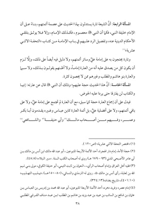 38
‫اـرابعة‬ ‫ادسلـة‬
‫أن‬ ‫غم‬ ‫قم‬ ً‫ء‬‫م‬٤ ‫م‬ٜ‫سم‬ ،‫مؿ‬ٝ‫مت‬ٛ‫أئ‬ ‫م‬٦‫م‬ٛ‫قمّم‬ ‫قمغم‬ ‫م‬٨‫احلدي‬ ‫هبذا‬ ‫يًتدًمقن‬ ‫مرة‬٤‫شم‬ ‫م‬٦‫مٕم‬ٞ‫اًمِم‬ ‫أن‬ :
‫مٌل‬ٜ‫اًم‬ ‫أن‬ ‫مام‬ٙ‫وم‬ ،‫مٌل‬ٜ‫اًم‬ ‫م‬٦‫مٗم‬ٞ‫م‬ٚ‫ظم‬ ‫مم‬٤‫اإلُم‬

‫ل‬ ‫م٘م‬ٚ‫سمت‬ ‫ؼ‬ ‫يقصم‬ ‫ال‬ ‫وم‬ ٓ‫وإ‬ ،‫مم‬٤ ‫اإلُم‬ ‫ذًمؽ‬ ‫م‬ٙ‫وم‬ ، ‫قم‬ ‫ُمٕمّم‬
‫م‬ٞ ‫م‬ٚ‫قم‬ ‫اًمرد‬ ‫مؾ‬ٞ‫وشمٗمّم‬ ،‫مف‬ٜ‫قم‬ ‫م‬٦‫م‬ٞ‫م‬ٜ‫اًمدي‬ ‫مم‬٤‫م‬ٙ‫إطم‬
‫مب‬٤ ‫يمت‬ ‫ـ‬ ‫ُم‬ ‫م‬٦ ‫مُم‬٤‫اإلُم‬ ‫مب‬٤ ‫سم‬ ‫ذم‬ ‫مؿ‬ٝ
‫ل‬ ‫م‬ٜ‫آصم‬ ‫م‬٦ ‫اًمتحٗم‬
‫م‬٦‫قمنمي‬
(
1
)
.
‫ي‬‫قمكم‬ ‫م‬٦‫مُم‬٤‫إُم‬ ‫قمغم‬ ‫سمف‬ ‫حيتجقن‬ ‫مرة‬٤‫وشم‬
‫و‬ ،‫مؿ‬ٝ‫مت‬ٛ‫أئ‬ ‫مئر‬٤‫وؾم‬
ٓ‫وإ‬ ،‫ذًمؽ‬ ‫قمغم‬ ً‫م‬٤‫أيْم‬ ‫مف‬ٞ‫وم‬ ‫مؾ‬ٞ‫دًم‬ ٓ
‫زم‬ ‫ًم‬
‫مام‬ٞ ‫ؾم‬ ٓ‫و‬ ،‫ذًمؽ‬ ‫سم‬ ‫قن‬ ‫ي٘مقًم‬ ‫مؿ‬ٝ‫م‬ٜ ‫أفم‬ ٓ‫و‬ ،ً‫م‬٤ ‫مُم‬٤‫إُم‬ ‫اًمٕمؽمة‬ ‫ُمـ‬ ‫مف‬ٟ‫أ‬ ‫مف‬ٞ‫م‬ٚ‫قم‬ ‫يّمدق‬ ‫ُمـ‬ ‫يمؾ‬ ‫مقن‬ٙ‫ي‬ ‫أن‬
‫حي‬ ٓ ‫ممـ‬ ‫وهمػمهؿ‬ ‫م‬٥‫م‬ٚ‫واعمٓم‬ ‫مؿمؿ‬٤‫ه‬ ‫مق‬ٜ‫سم‬ ‫واًمٕمؽمة‬
.‫يمثرة‬ ‫ّمقن‬
‫اخلامسة‬ ‫ادسلـة‬
‫أن‬ :
‫مٌل‬ٜ‫اًم‬ ‫أن‬ ‫وذًمؽ‬ :‫مؿ‬ٝ‫م‬ٞ‫م‬ٚ‫قم‬ ‫م‬٦‫طمج‬ ‫م‬٨‫احلدي‬ ‫هذا‬

‫م‬٤ ‫إهن‬ :‫قمؽمشمف‬ ‫قمـ‬ ‫مل‬٤‫ىم‬
.‫احلقض‬ ‫مف‬ٞ‫م‬ٚ‫قم‬ ‫يردا‬ ‫طمتك‬ ‫م‬٤‫يٗمؽمىم‬ ‫ًمـ‬ ‫مب‬٤‫مت‬ٙ‫واًم‬
‫ي‬‫قمكم‬ ‫م‬٦‫مُم‬٤‫إُم‬ ‫قمغم‬ ‫مع‬ٛ‫دمت‬ ‫مل‬ ‫اًمٕمؽمة‬ ‫أن‬ ‫ُمع‬ ،‫ؾمٌؼ‬ ‫يمام‬ ‫م‬٦‫طمج‬ ‫اًمٕمؽمة‬ ‫مع‬٤‫إمج‬ ‫أن‬ ‫قمغم‬ ‫مدل‬ٞ‫وم‬
‫قمغم‬ ٓ‫و‬ ،
‫ي‬‫قمكم‬ ‫م‬٦‫م‬ٞ‫م‬ٚ‫أومْم‬ ‫قمغم‬ ٓ‫و‬ ،‫مؿ‬ٝ‫مت‬ٛ‫أئ‬ ‫مىمل‬٤‫سم‬
‫م‬٦‫م‬ٛ‫أئ‬ ‫سمؾ‬ ،
‫ر‬ ‫م‬ٙ‫سم‬ ‫م‬٤ ‫أسم‬ ‫دُمقن‬ ‫ي٘م‬ ‫ػمه‬ ‫وهم‬ ‫مس‬٤ ٌ‫قم‬ ‫مسمـ‬٤‫يم‬ ‫اًمٕمؽمة‬
،‫ر‬ ‫م‬ٛ‫وقم‬
‫ؽ‬ ‫مًم‬٤‫ُم‬ ‫مب‬٤‫ح‬ ‫أص‬ ‫ـ‬ ‫ُم‬ ‫مؿ‬ٝ‫م‬ٞ ‫ووم‬
(
2
)
‫م‬٦ ‫مٗم‬ٞ‫م‬ٜ‫طم‬ ‫وأيب‬
(
3
)
‫مومٕمل‬٤ ‫واًمِم‬
(
4
)
(
1
)
‫م‬٦‫قمنمي‬ ‫مل‬ٜ‫آصم‬ ‫م‬٦‫اًمتحٗم‬ ‫خمتٍم‬
‫(ص‬
120
.)
(
2
)
‫م‬٦‫طمج‬
‫م‬٦‫إُم‬
‫اهلجرة‬ ‫دار‬ ‫مم‬٤‫إُم‬ ،
،
‫اعمتٌققملم‬ ‫م‬٦‫إرسمٕم‬ ‫م‬٦‫م‬ٛ‫إئ‬ ‫أطمد‬
‫م‬ٟ‫أ‬ ‫اسمـ‬ ‫مًمؽ‬٤‫ُم‬ ‫اهلل‬ ‫قمٌد‬ ‫أسمق‬ ،
‫ـ‬ ‫سم‬ ‫مًمؽ‬٤‫ُم‬ ‫سمـ‬ ‫س‬
‫مُمر‬٤‫قم‬ ‫أيب‬
( ‫اعمدين‬ ‫إصٌحل‬
93
–
179
‫م‬٦‫اًمًت‬ ‫م‬٥‫مت‬ٙ‫اًم‬ ‫مب‬٤‫أصح‬ ‫ًمف‬ ‫روى‬ ) ‫ه‬
.
‫مٌالء‬ٜ‫اًم‬ ‫ؾمػم‬
(
48:8
.)
(
3
)
‫مل‬ٛ‫م‬ٞ‫اًمت‬ ‫م‬٧‫مسم‬٤‫صم‬ ‫سمـ‬ ‫مٕمامن‬ٜ‫اًم‬ ، ،‫اًمرأي‬ ‫مب‬٤‫أصح‬ ‫مم‬٤‫وإُم‬ ‫اًمٕمراق‬ ‫أهؾ‬ ‫مف‬ٞ‫وم٘م‬
،
‫مقذم‬ٙ‫اًم‬ ‫م‬٦‫مٗم‬ٞ‫م‬ٜ‫طم‬ ‫أسمق‬
،
‫مؿ‬ٞ ‫شم‬ ‫ل‬ ‫م‬ٜ‫سم‬ ‫ُمقمم‬
‫م‬٦ٌ‫م‬ٚ‫صمٕم‬ ‫سمـ‬ ‫اهلل‬
،
‫مًمؽ‬٤‫ُم‬ ‫سمـ‬ ‫مس‬ٟ‫أ‬ ‫رأى‬
.
( ،‫مئل‬٤ً‫م‬ٜ‫واًم‬ ‫اًمؽمُمذي‬ ‫ًمف‬ ‫روى‬
80
-
150
.) ‫ه‬
‫م‬٥‫ذي‬ ‫م‬ٝ‫اًمت‬ ‫م‬٥‫ذي‬ ‫هت‬
(
401:10
،)
‫سمٖمداد‬ ‫مريخ‬٤‫شم‬
(
324:13
.)
(
4
)
‫أطمد‬ ،‫دهره‬ ‫وومريد‬ ‫قمٍمه‬ ‫مم‬٤‫إُم‬
‫م‬٦‫م‬ٛ‫إئ‬
،‫اعمتٌققملم‬ ‫م‬٦‫إرسمٕم‬
‫اهلل‬ ‫قمٌد‬ ‫أسمق‬
‫ـ‬ ‫سم‬ ‫مس‬٤ ٌ‫اًمٕم‬ ‫سمـ‬ ‫إدريس‬ ‫سمـ‬ ‫مد‬ٛ‫حم‬
‫م‬٥‫م‬ٚ‫اعمٓم‬ ‫سمـ‬ ‫مؿمؿ‬٤‫ه‬ ‫سمـ‬ ‫يزيد‬ ‫قمٌد‬ ‫سمـ‬ ‫مد‬ٌٞ‫قم‬ ‫سمـ‬ ‫م‬٥‫مئ‬٤ً‫اًم‬ ‫سمـ‬ ‫مومع‬٤‫ؿم‬ ‫سمـ‬ ‫قمثامن‬
‫ا‬
‫ل‬ ٌ‫م‬ٚ‫اعمٓم‬ ‫رر‬ ‫اًم٘م‬ ‫مف‬٤ ‫م‬ٜ‫ُم‬ ‫د‬ ٌ‫قم‬ ‫ـ‬ ‫سم‬
 