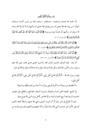 5
‫ﭔ‬‫ﭓ‬‫ﭒ‬‫ﭑ‬
‫إن‬
َ‫مد‬ٛ‫احل‬
‫مف‬ٜ‫م‬ٞ‫مًتٕم‬ٟ‫و‬ ‫مده‬ٛ‫مح‬ٟ ‫هلل‬
‫مت‬٤‫مئ‬ٞ‫وؾم‬ ‫م‬٤‫م‬ًٜ‫مٗم‬ٟ‫أ‬ ‫ذور‬ ‫ُمـ‬ ‫مهلل‬٤‫سم‬ ‫مٕمقذ‬ٟ‫و‬ ، ‫مًتٖمٗمره‬ٟ‫و‬ ،
‫ًمف‬ ‫ُمْمؾ‬ ‫ومال‬ ‫اهلل‬ ‫هيده‬ ‫ُمـ‬ ، ‫م‬٤‫م‬ٜ‫أقمامًم‬
،
‫وطمده‬ ‫اهلل‬ ٓ‫إ‬ ‫إًمف‬ ٓ ‫أن‬ ‫مد‬ٝ‫وأؿم‬ ،‫ًمف‬ ‫مدي‬٤‫ه‬ ‫ومال‬ ‫مؾ‬ٚ‫يْم‬ ‫وُمـ‬
ً‫ا‬‫مد‬ٛ‫حم‬ ‫أن‬ ‫مد‬ٝ‫وأؿم‬ ، ‫ًمف‬ ‫ذيؽ‬ ٓ
‫ورؾمقًمف‬ ‫قمٌده‬
(
‫ﭬ‬‫ﭫ‬‫ﭪ‬‫ﭩ‬‫ﭨ‬‫ﭧ‬‫ﭦ‬‫ﭥ‬‫ﭤ‬
‫ﭯ‬‫ﭮ‬‫ﭭ‬
)
(
:‫مران‬ٛ‫قم‬ ‫آل‬
102
)
.
(
‫ﭡ‬‫ﭠ‬‫ﭟ‬‫ﭞ‬‫ﭝ‬‫ﭜ‬‫ﭛ‬‫ﭚ‬‫ﭙ‬‫ﭘ‬‫ﭗ‬‫ﭖ‬‫ﭕ‬‫ﭔ‬‫ﭓ‬‫ﭒ‬‫ﭑ‬
‫ﭣ‬‫ﭢ‬
‫ﭮ‬‫ﭭ‬‫ﭬ‬‫ﭫ‬‫ﭪ‬‫ﭩ‬‫ﭨ‬‫ﭧ‬‫ﭦ‬‫ﭥ‬‫ﭤ‬
)
(
‫مء‬٤ً‫م‬ٜ‫اًم‬
:
1
)
.
(
‫﮵‬‫﮴‬‫﮳‬‫﮲‬‫ﮱ‬‫ﮰ‬‫ﮯ‬‫ﮭﮮ‬‫ﮬ‬‫ﮫ‬‫ﮪ‬‫ﮩ‬‫ﮨ‬‫ﮧ‬‫ﮦ‬‫ﮥ‬
‫﮼‬‫﮻‬‫﮺‬‫﮹‬‫﮸‬‫﮷‬‫﮶‬
)
(
:‫إطمزاب‬
70
،
71
)
.
: ‫سمٕمد‬ ‫م‬٤‫أُم‬
َ
‫أصدق‬ ‫من‬٢‫وم‬
َ‫وأطمًـ‬ ،‫اهلل‬ ‫مب‬٤‫يمت‬ ‫م‬٨‫احلدي‬
‫مف‬ٞ‫م‬ٚ‫قم‬ ‫اهلل‬ ‫صغم‬ ‫مد‬ٛ‫حم‬ ‫هدي‬ ‫اهلدي‬
‫م‬٤‫مهت‬٤‫حمدصم‬ ‫إُمقر‬ ‫وذ‬ ، ‫مؿ‬ٚ‫وؾم‬
،
‫م‬٦‫سمدقم‬ ‫م‬٦‫حمدصم‬ ‫ويمؾ‬
،
‫م‬٦‫والًم‬ ‫م‬٦‫سمدقم‬ ‫ويمؾ‬
،
‫م‬٦‫والًم‬ ‫ويمؾ‬
. ‫مر‬٤‫م‬ٜ‫اًم‬ ‫ذم‬
‫اهلل‬ ‫رؾمقل‬ ‫ي٘مقل‬
:
ُ‫ُؿ‬‫يم‬ ُ‫ِّر‬‫يم‬َ‫ذ‬ُ‫أ‬
َ‫هلل‬‫ا‬
ِ
‫ذم‬
ِ‫ؾ‬ْ‫ه‬َ‫أ‬
‫ل‬ِ‫ت‬ْ‫م‬َٞ‫سم‬
،
ُ‫ُؿ‬‫يم‬ ُ‫ِّر‬‫يم‬َ‫ذ‬ُ‫أ‬
َ‫هلل‬‫ا‬
ِ
‫ذم‬
ِ‫ؾ‬ْ‫ه‬َ‫أ‬
‫ل‬ِ‫ت‬ْ‫م‬َٞ‫سم‬
،
ُ‫ُؿ‬‫يم‬ ُ‫ِّر‬‫يم‬َ‫ذ‬ُ‫أ‬
َ‫هلل‬‫ا‬
ِ
‫ذم‬
ِ‫ؾ‬ْ‫ه‬َ‫أ‬
‫ل‬ِ‫ت‬ْ‫م‬َٞ‫سم‬
.
!‫م‬٤‫م‬ٌٝ‫وواضم‬ ‫م‬٤‫م‬ِّٝ‫٘م‬‫سمح‬ ‫مم‬٤‫ىم‬ ‫ُمـ‬ َ‫أؾمٕمد‬ ‫م‬٤‫وُم‬ !‫هبؿ‬ ‫اعمقىص‬ َ‫م‬‫أيمر‬ ‫م‬٤‫وُم‬ !‫م‬٦‫م‬ٞ‫وص‬ ‫ُمـ‬ ‫م‬٤‫م‬ٝ‫م‬ٛ‫أقمٔم‬ ‫م‬٤‫ُم‬
‫ن‬ِ‫إ‬
‫اعمتتٌع‬
‫ا‬ ‫أهؾ‬ ‫مدة‬ٞ‫ًمٕم٘م‬
،‫م‬٦‫واجلامقم‬ ‫م‬٦‫م‬ًٜ‫ًم‬
‫و‬
‫مًمح‬٤‫اًمّم‬ ‫مػ‬ًٚ‫اًم‬ ‫ًمًػمة‬
،
‫قمغم‬ ‫مع‬ٚ‫واعمٓم‬
‫مدر‬٤‫ُمّم‬
‫م‬٦‫م‬ٞ‫م‬ًٜ‫اًم‬ ‫م‬٨‫احلدي‬
‫واإل‬ ‫مء‬٤‫واًمقوم‬ ‫م‬٦ٌ‫اعمح‬ ‫م‬٩‫أري‬ ‫جيد‬
‫مٌل‬ٜ‫اًم‬ ‫م‬٧‫م‬ٞ‫سم‬ ‫ٕهؾ‬ ‫ظمالص‬
.‫م‬٤‫م‬ٝ‫م‬ٜ‫ُم‬ ‫يٗمقح‬
‫وم‬
ُ
‫مج‬٤‫حيت‬ ٓ ‫مام‬ٛ
ِ‫يمٌػم‬ ‫إمم‬
ٍ‫من‬٤‫م‬ٞ‫سم‬
‫أن‬
ُ‫م‬٦‫واؾمٓم‬ ‫مؿ‬ٝ‫م‬ٜ‫قم‬ ‫اهلل‬ ‫ريض‬ ‫مٌقي‬ٜ‫اًم‬ ‫م‬٧‫م‬ٌٞ‫اًم‬ ‫آل‬
‫ملم‬ٛ‫اًمث‬ ‫اًمٕم٘مد‬
‫مٌل‬ٜ‫اًم‬ ‫م‬٥‫صح‬ ‫ممـ‬ ‫إول‬ ‫مؾ‬ٞ‫مرقم‬ٚ‫ًم‬
‫من‬٢‫وم‬ ‫وًمذا‬ ،
‫م‬٦‫مًم‬٠ً‫ُم‬
‫ُمـ‬ ‫همدت‬ ‫مٍمهتؿ‬ٟ‫و‬ ‫مؿ‬ٝ‫ووٓئ‬ ‫مؿ‬ٝ‫حمٌت‬
 