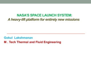 NASA’S SPACE LAUNCH SYSTEM:
A heavy-lift platform for entirely new missions
Gokul Lakshmanan
M . Tech Thermal and Fluid Engineering
 