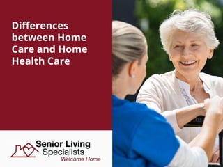 Differences
between Home
Care and Home
Health Care
 